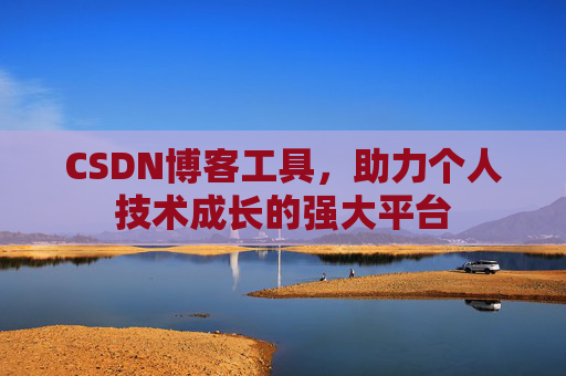 CSDN博客工具,助力个人技术成长的强大平台